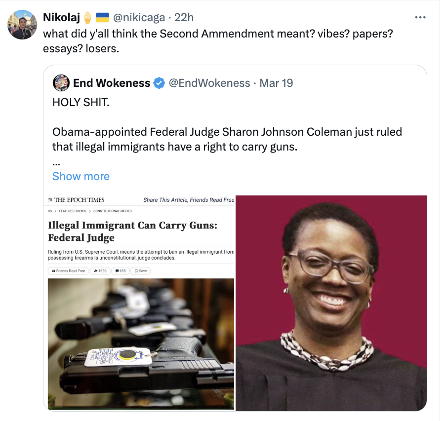 media - Nikolaj 22h what did y'all think the Second Ammendment meant? vibes? papers? essays? losers. End Wokeness Mar 19 Holy Shit. Obamaappointed Federal Judge Sharon Johnson Coleman just ruled that illegal immigrants have a right to carry guns. Show mor